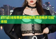 巧巧在线观看蘑菇视频高清流畅多功能体验