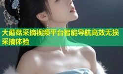 大蘑菇采摘视频平台智能导航高效无损采摘体验