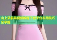 山上采蘑菇视频教程下载平台实用技巧全掌握