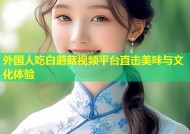 外国人吃白蘑菇视频平台直击美味与文化体验