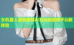 女机器人蘑菇视频AI互动短视频平台新体验