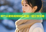 姚竹采蘑菇视频精彩呈现一键分享乐趣