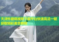 天津炸蘑菇视频下载平台快速高清一键获取精彩美食教程