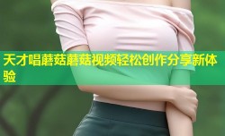 天才唱蘑菇蘑菇视频轻松创作分享新体验