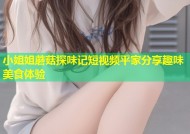 小姐姐蘑菇探味记短视频平家分享趣味美食体验