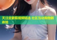 天注定蘑菇视频精选 社区互动购物新体验