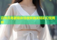 宣传兵毒蘑菇体验视频首发精彩幻觉揭秘