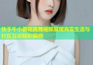 快手牛小蘑菇跳舞视频展现真实生活与社区互动精彩瞬间