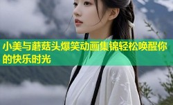 小美与蘑菇头爆笑动画集锦轻松唤醒你的快乐时光