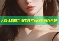 大森林蘑菇采摘实录平台体验自然乐趣