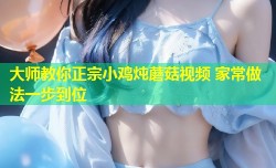 大师教你正宗小鸡炖蘑菇视频 家常做法一步到位