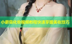 小蘑菇化妆视频教程快速掌握美妆技巧