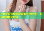 小明吃蘑菇视频高清播放下载平台，极速体验精彩内容