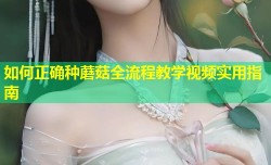 如何正确种蘑菇全流程教学视频实用指南