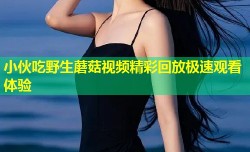 小伙吃野生蘑菇视频精彩回放极速观看体验