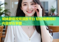 姐妹蘑菇视频播放平台 轻松观看精彩内容尽在掌握