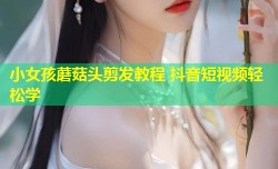 小女孩蘑菇头剪发教程 抖音短视频轻松学