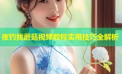 夜钓找蘑菇视频教程实用技巧全解析