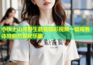 小伙上山寻野生蘑菇精彩视频一键观看体验自然探秘乐趣