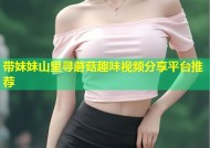 带妹妹山里寻蘑菇趣味视频分享平台推荐