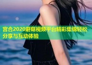 宫合2020蘑菇视频平台精彩集锦轻松分享与互动体验