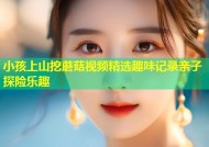 小孩上山挖蘑菇视频精选趣味记录亲子探险乐趣