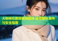 大树林吃蘑菇视频精选 探索野外美味与安全指南