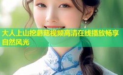 大人上山挖蘑菇视频高清在线播放畅享自然风光