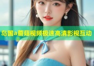 岛国a蘑菇视频极速高清影视互动