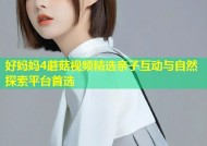 好妈妈4蘑菇视频精选亲子互动与自然探索平台首选