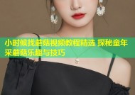 小时候找蘑菇视频教程精选 探秘童年采蘑菇乐趣与技巧