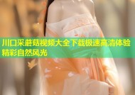 川口采蘑菇视频大全下载极速高清体验精彩自然风光