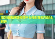 姐妹病毒蘑菇视频平台精彩集结功能全解析