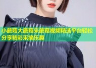 小蘑菇大蘑菇采蘑菇视频精选平台轻松分享精彩采摘乐趣