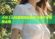 小伙上山捡蘑菇精彩瞬间 抖音户外探秘必看