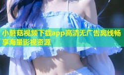 小蘑菇视频下载app高清无广告离线畅享海量影视资源