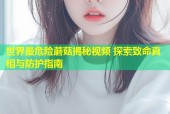 世界最危险蘑菇揭秘视频 探索致命真相与防护指南