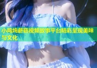 小鸡炖蘑菇视频故事平台精彩呈现美味与文化
