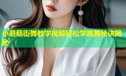 小蘑菇街舞教学视频轻松学跳舞秘诀揭秘