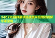 小伙子吃麻辣蘑菇挑战美味极限短视频平家呈现