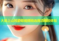 大妈上山捡蘑菇视频精选高清播放体验