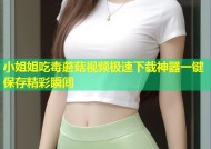 小姐姐吃毒蘑菇视频极速下载神器一键保存精彩瞬间