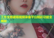 工作女郎蘑菇视频录像平台精彩功能全揭秘