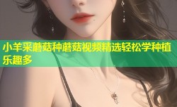 小羊采蘑菇种蘑菇视频精选轻松学种植乐趣多