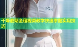 干燥蘑菇全程视频教学快速掌握实用技巧