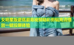 女明星版蘑菇蘑菇视频精彩剪辑高清播放一键投屏体验