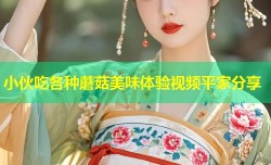 小伙吃各种蘑菇美味体验视频平家分享