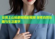 女孩上山拾蘑菇精彩视频 探索自然乐趣与生活美学