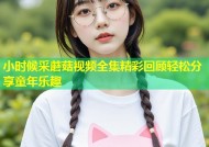 小时候采蘑菇视频全集精彩回顾轻松分享童年乐趣