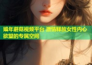 娼年蘑菇视频平台 激情释放女性内心欲望的专属空间